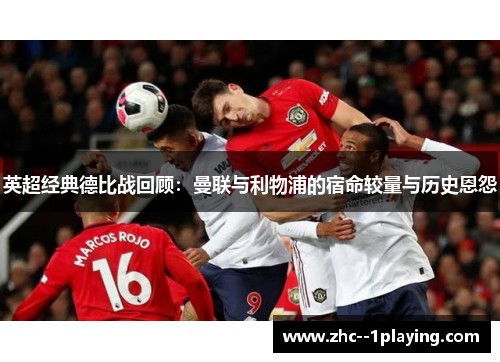 英超经典德比战回顾：曼联与利物浦的宿命较量与历史恩怨