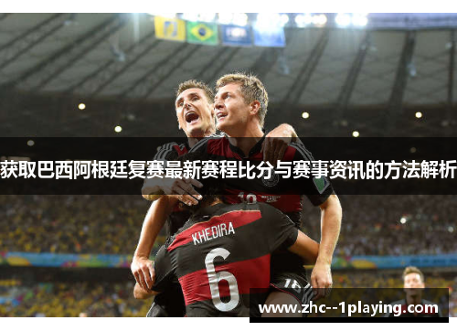 获取巴西阿根廷复赛最新赛程比分与赛事资讯的方法解析