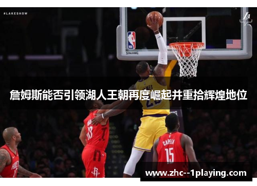 詹姆斯能否引领湖人王朝再度崛起并重拾辉煌地位 詹姆斯能否引领湖人王朝再度崛起并重拾辉煌地位