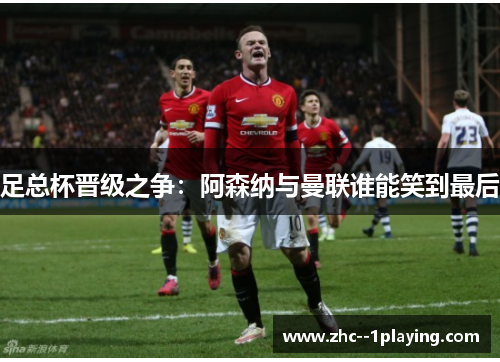 足总杯晋级之争：阿森纳与曼联谁能笑到最后