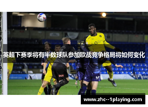 英超下赛季将有半数球队参加欧战竞争格局将如何变化