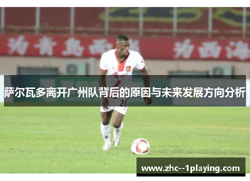 萨尔瓦多离开广州队背后的原因与未来发展方向分析 萨尔瓦多离开广州队背后的原因与未来发展方向分析