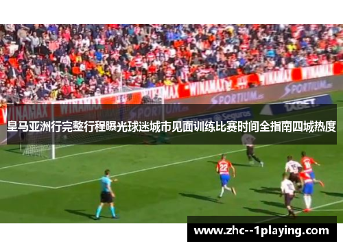 皇马亚洲行完整行程曝光球迷城市见面训练比赛时间全指南四城热度
