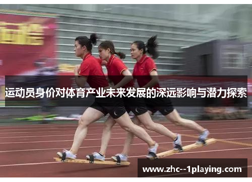 运动员身价对体育产业未来发展的深远影响与潜力探索