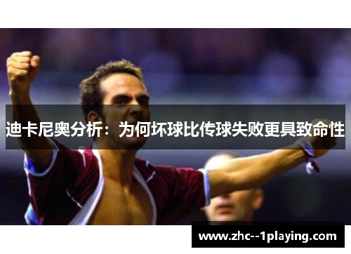 迪卡尼奥分析：为何坏球比传球失败更具致命性